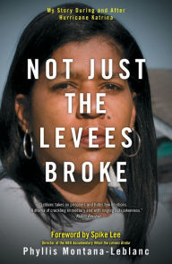 Not Just the Levees Broke: My Story During and After Hurricane Katrina Phyllis Montana-Leblanc Author
