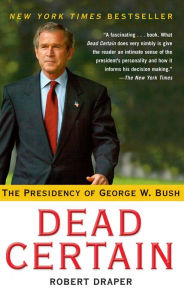 Dead Certain: The Presidency of George W. Bush Robert Draper Author