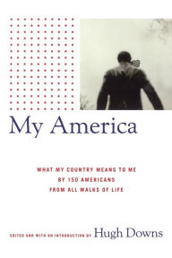 My America: What My Country Means to Me, by 150 Americans from All Walks of Life Hugh Downs Editor