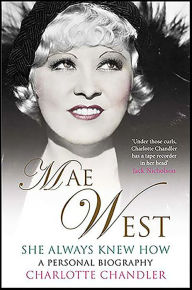 She Always Knew How: Mae West, a Personal Biography Charlotte Chandler Author