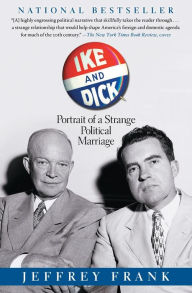 Ike and Dick: Portrait of a Strange Political Marriage Jeffrey Frank Author
