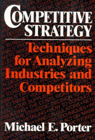 Competitive Strategy: Techniques for Analyzing Industries and Competitors Michael E. Porter Author