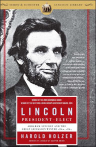Lincoln President-Elect: Abraham Lincoln and the Great Secession Winter, 1860-1861 Harold Holzer Author