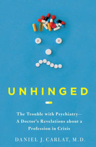 Unhinged: The Trouble with Psychiatry - A Doctor's Revelations about a Profession in Crisis Daniel Carlat M.D. Author