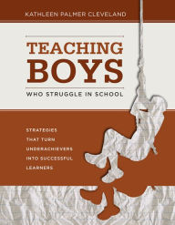 Teaching Boys Who Struggle in School: Strategies That Turn Underachievers into Successful Learners - Kathleen Palmer Cleveland