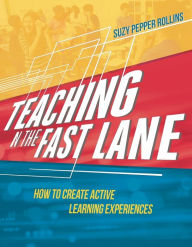 Teaching in the Fast Lane: How to Create Active Learning Experiences Suzy Pepper Rollins Author