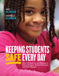 Keeping Students Safe Every Day: How to Prepare for and Respond to School Violence, Natural Disasters, and Other Hazards - Amy Klinger
