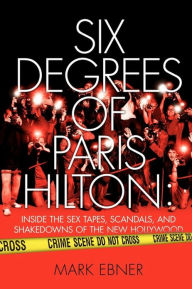 Six Degrees of Paris Hilton: Inside the Sex Tapes, Scandals, and Shakedowns of the New Hollywood Mark Ebner Author
