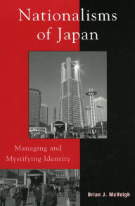 Nationalisms of Japan: Managing and Mystifying Identity - Brian J. McVeigh