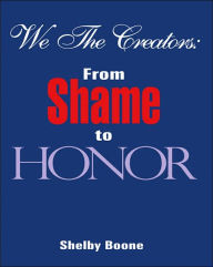 We the Creators: From Shame to Honor - Shelby Boone