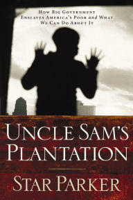 Uncle Sam's Plantation: How Big Government Enslaves America's Poor and What We Can Do About It Star Parker Author