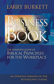 Business By The Book: Complete Guide of Biblical Principles for the Workplace Larry Burkett Author