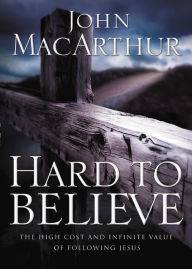 Hard to Believe: The High Cost and Infinite Value of Following Jesus John MacArthur Author