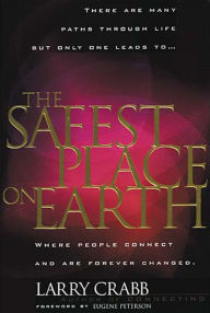 The Safest Place on Earth: Where People Connect and Are Forever Changed Larry Crabb Author