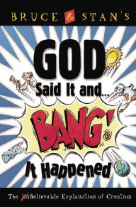 God Said It and Bang! It Happened: The UnBelievable Explanation of Creation Bruce Bickel Author