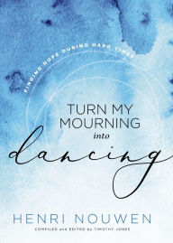Turn My Mourning into Dancing: Finding Hope in Hard Times Henri J. M. Nouwen Author