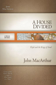A House Divided: Elijah and the Kings of Israel John MacArthur Author