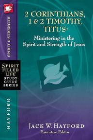 2 Corinthians, 1 & 2 Timothy, Titus: Ministering in the Spirit and Strength of Jesus Jack W. Hayford Author