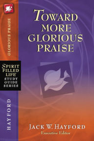 Toward More Glorious Praise Jack W. Hayford Author