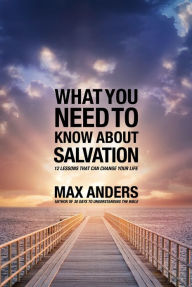 What You Need to Know About Salvation in 12 Lessons: 12 Lessons That Can Change Your Life Max Anders Author