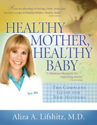 Healthy Mother, Healthy Baby: The Complete Guide for New Mothers - Aliza A. Lifshitz