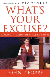 What's Your Excuse?: Making the Most of What You Have John P. Foppe Author