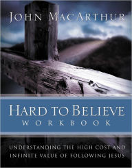 Hard to Believe Workbook: The High Cost and Infinite Value of Following Jesus John MacArthur Author