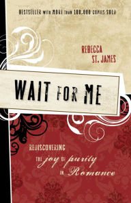 Wait for Me: Rediscovering the Joy of Purity in Romance Rebecca St. James Author