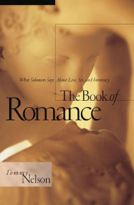 The Book of Romance: What Solomon Says About Love, Sex, and Intimacy - Tommy Nelson