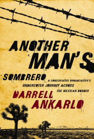 Another Man's Sombrero: A Conservative Broadcaster's Undercover Journey Across the Mexican Border - Darrell Ankarlo