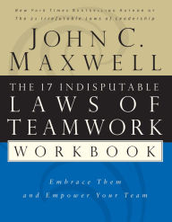The 17 Indisputable Laws of Teamwork Workbook: Embrace Them and Empower Your Team John C. Maxwell Author