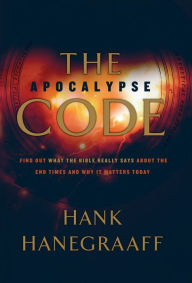 The Apocalypse Code: Find Out What the Bible Really Says About the End Times and Why It Matters Today Hank Hanegraaff Author