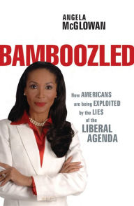 Bamboozled: How Americans are being Exploited by the Lies of the Liberal Agenda Angela McGlowan Author