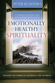 Emotionally Healthy Spirituality: Unleash a Revolution in Your Life In Christ - Peter Scazzero