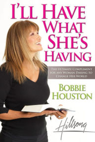 I'll Have What She's Having: The Ultimate Compliment for any Woman Daring to Change Her World - Bobbie Houston