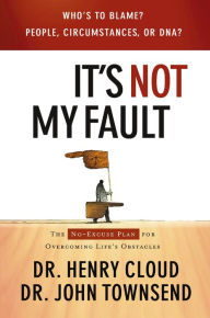 It's Not My Fault: The No-Excuse Plan for Overcoming Life's Obstacles Henry Cloud Author