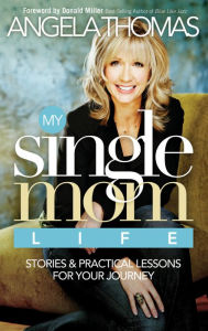 My Single Mom Life: Stories and Practical Lessons for Your Journey Angela Thomas Author