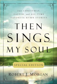 Then Sings My Soul Special Edition: 150 of the World's Greatest Hymns Stories Robert Morgan Author
