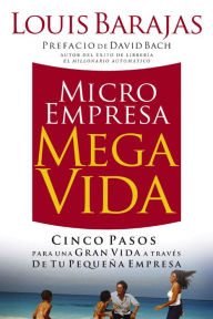 Microempresa, Megavida: Cinco pasos para una gran vida a través de tu pequeña empresa Louis Barajas Author