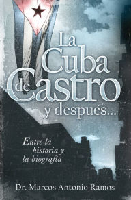 La Cuba de Castro y después...: Entre la historia y la biografía Marcos Antonio Ramos Author