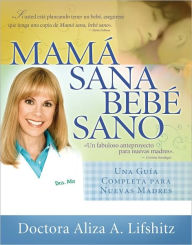 Mamá sana, bebé sano: Una guía completa para nuevas madres (Healthy Mother, Healthy Baby: The Complete Guide for New Mothers) - Aliza A. Lifshitz