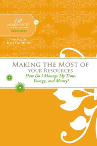 Making the Most of Your Resources: How Do I Manage My Time, Energy, and Money? - Women of Faith