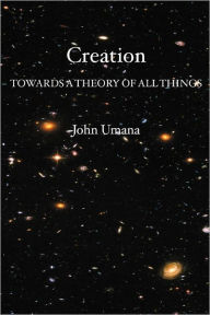 Creation: Towards A Theory of All Things John Umana PhD Author