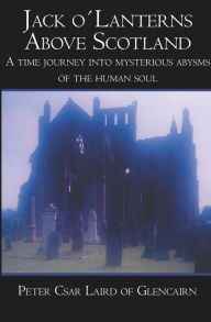 Jack o´Lanterns Above Scotland: A time journey into mysterious abysms of the human soul Peter Csar Author