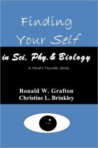 Finding Your Self in Sci, Phy, & Biology: A Mind's Thunder Series Ronald W. Grafton Author