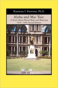 Aloha and Mai Tais: A Novel About Hawaii Music and Musicians 1930 - 1950. Second Edition Rosemary I. Patterson Author