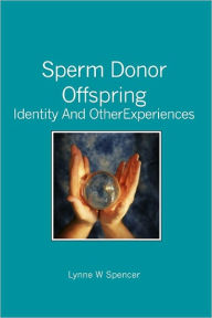 Sperm Donor Offspring: : Identity and Other Experiences Lynne W Spencer Author