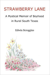 Strawberry Lane: A Mystical Memoir of Boyhood in Rural South Texas Edwin Scroggins Author