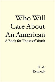 Who Will Care About An American: A Book for Those of Youth K. M. Kennedy Author