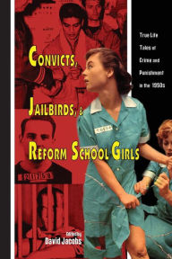 Convicts, Jailbirds, and Reform School Girls: True Life Tales of Crime and Punishment in the 1950s David Jacobs Author